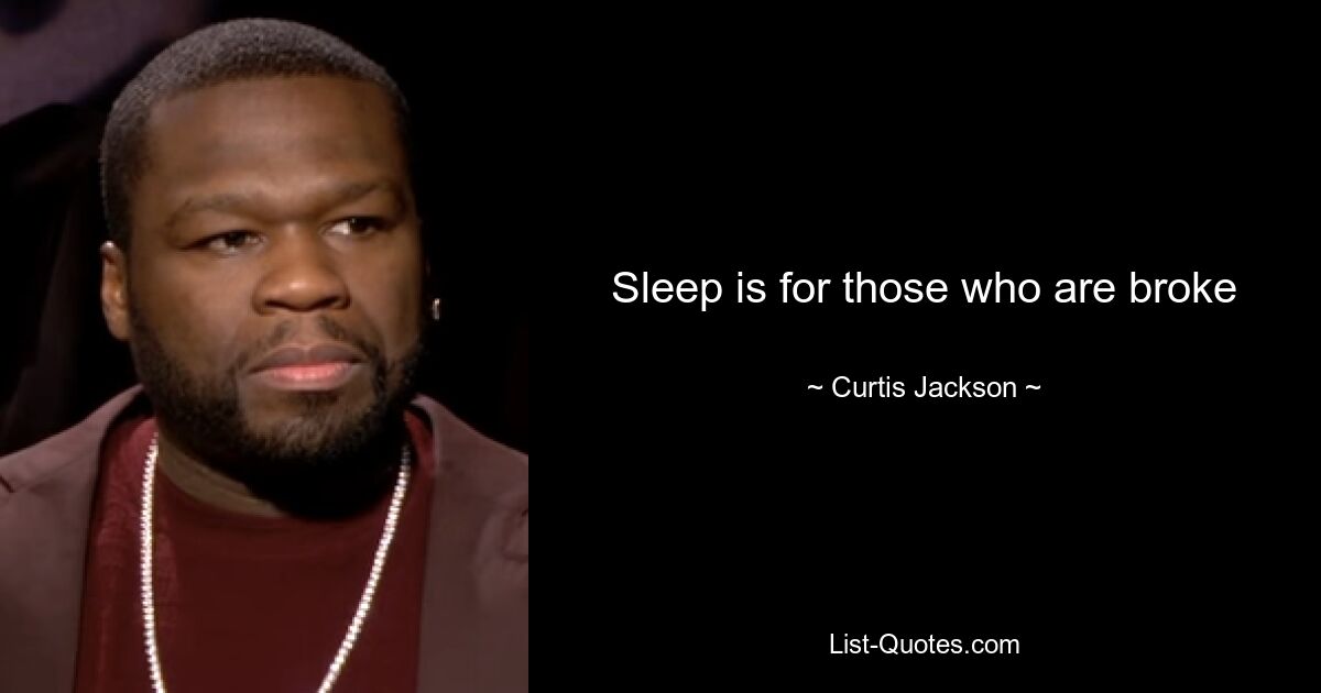 Sleep is for those who are broke — © Curtis Jackson