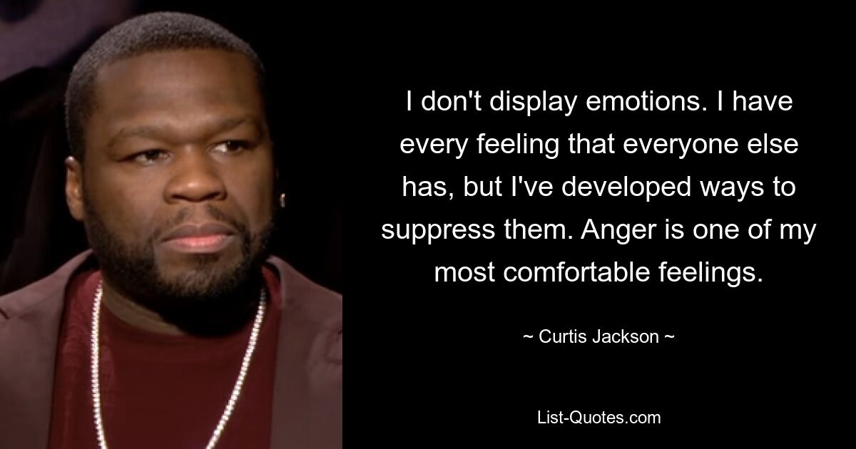 I don't display emotions. I have every feeling that everyone else has, but I've developed ways to suppress them. Anger is one of my most comfortable feelings. — © Curtis Jackson