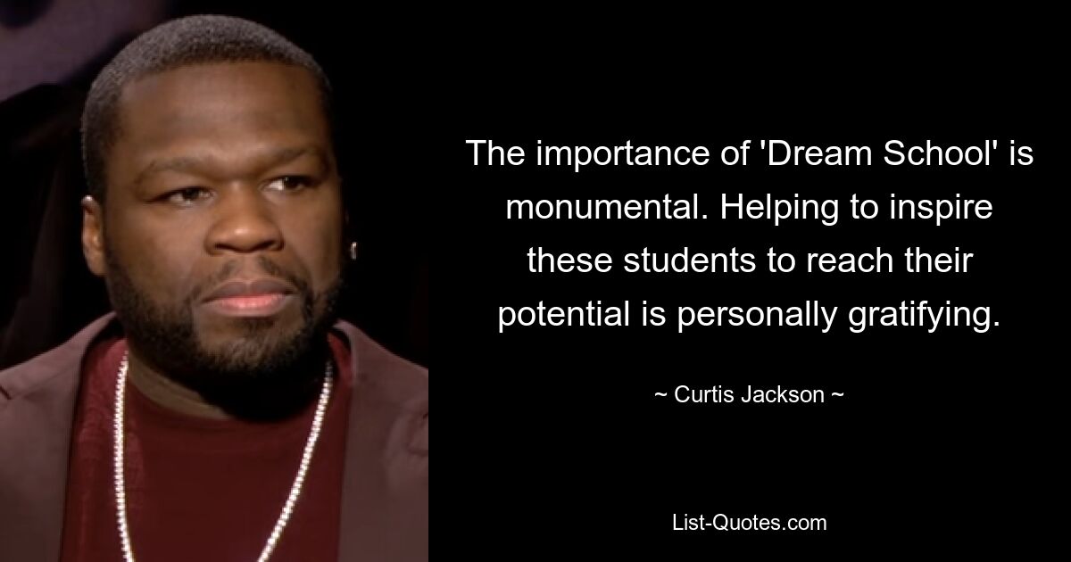 The importance of 'Dream School' is monumental. Helping to inspire these students to reach their potential is personally gratifying. — © Curtis Jackson