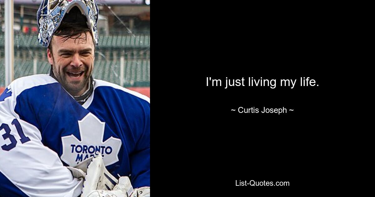 I'm just living my life. — © Curtis Joseph