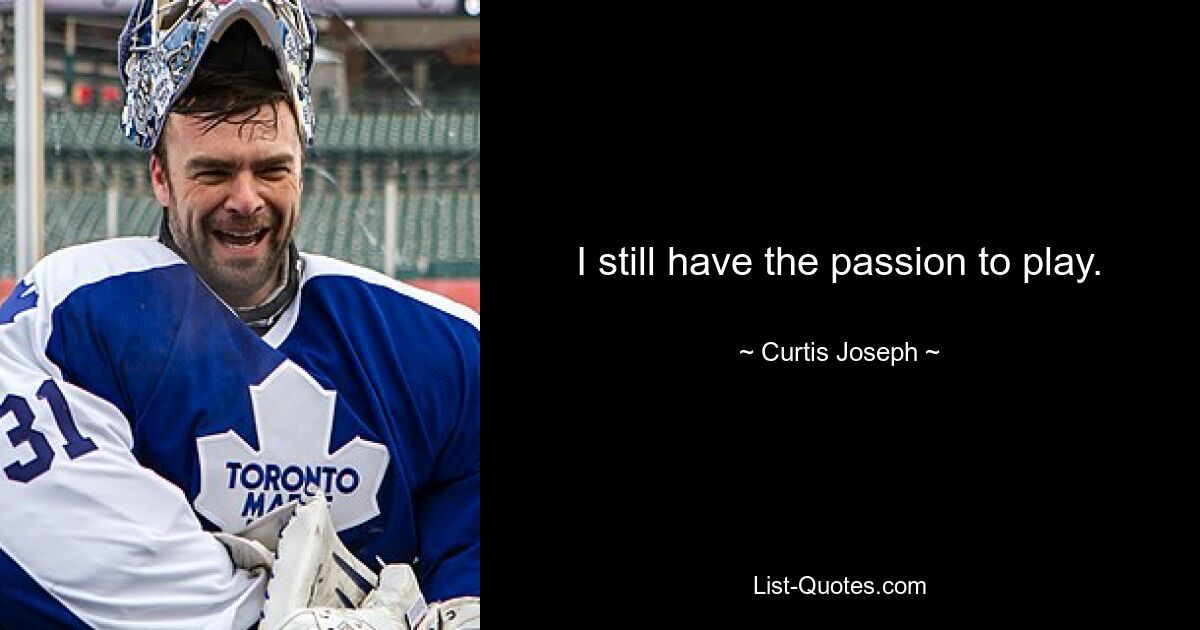 I still have the passion to play. — © Curtis Joseph