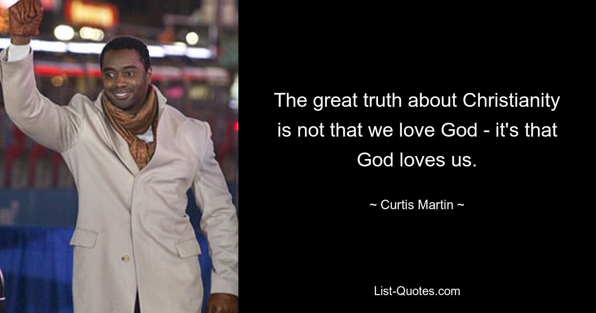 The great truth about Christianity is not that we love God - it's that God loves us. — © Curtis Martin