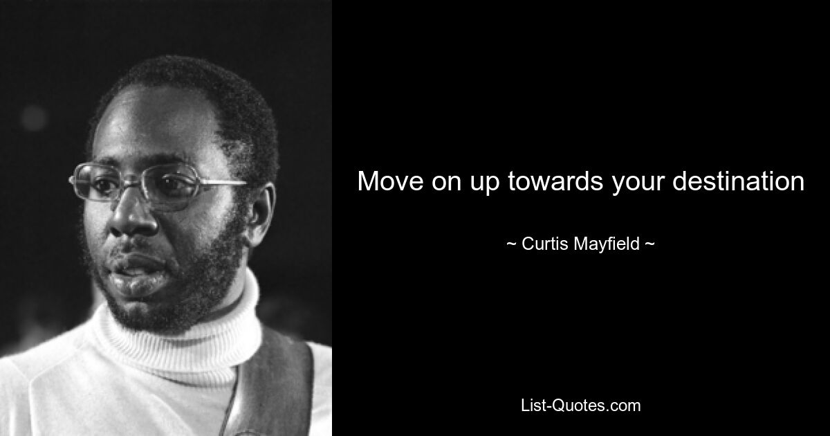 Move on up towards your destination — © Curtis Mayfield