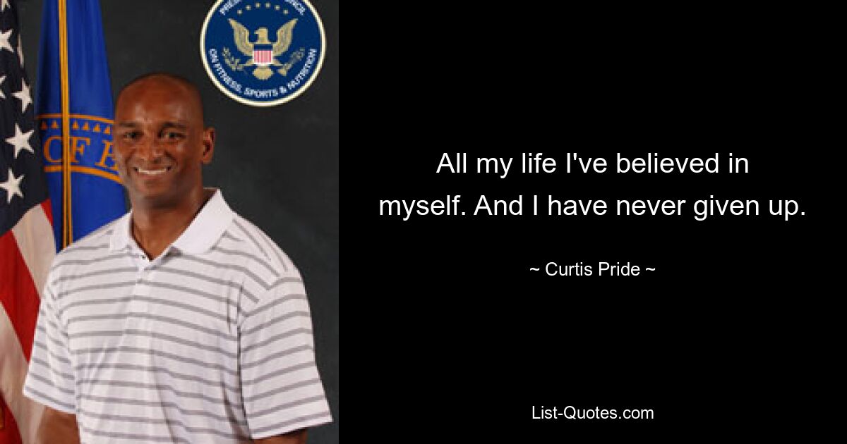 All my life I've believed in myself. And I have never given up. — © Curtis Pride