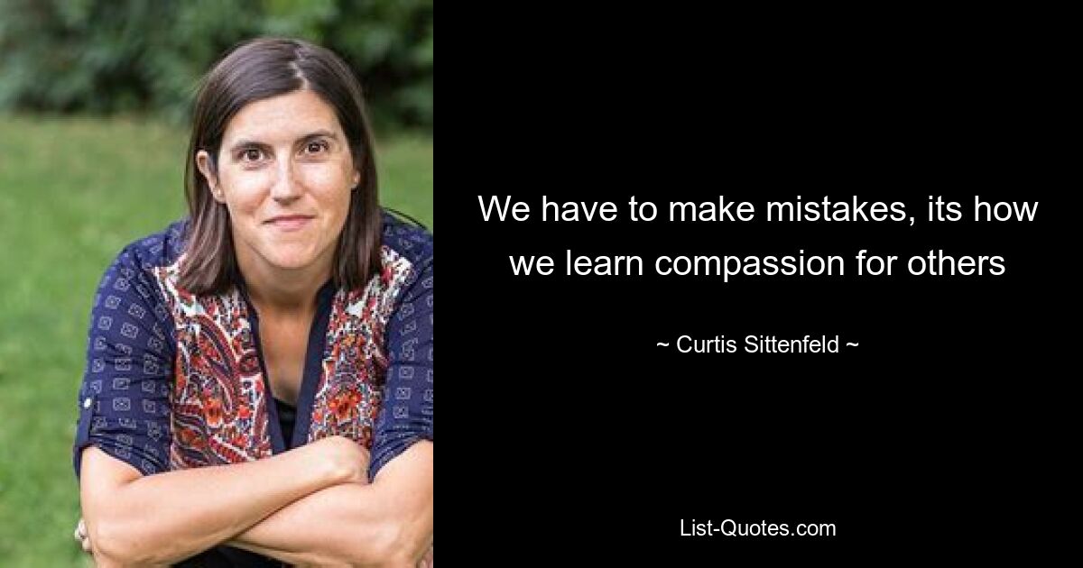 We have to make mistakes, its how we learn compassion for others — © Curtis Sittenfeld