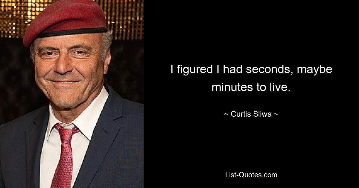 I figured I had seconds, maybe minutes to live. — © Curtis Sliwa