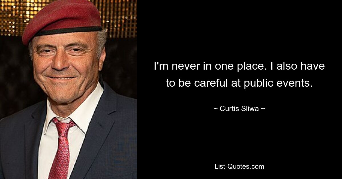 I'm never in one place. I also have to be careful at public events. — © Curtis Sliwa