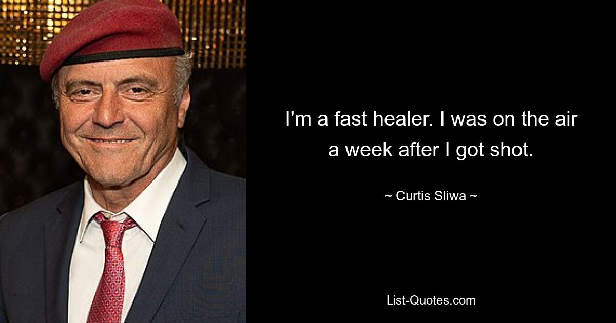 I'm a fast healer. I was on the air a week after I got shot. — © Curtis Sliwa