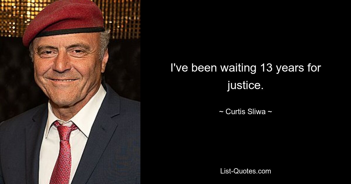 I've been waiting 13 years for justice. — © Curtis Sliwa