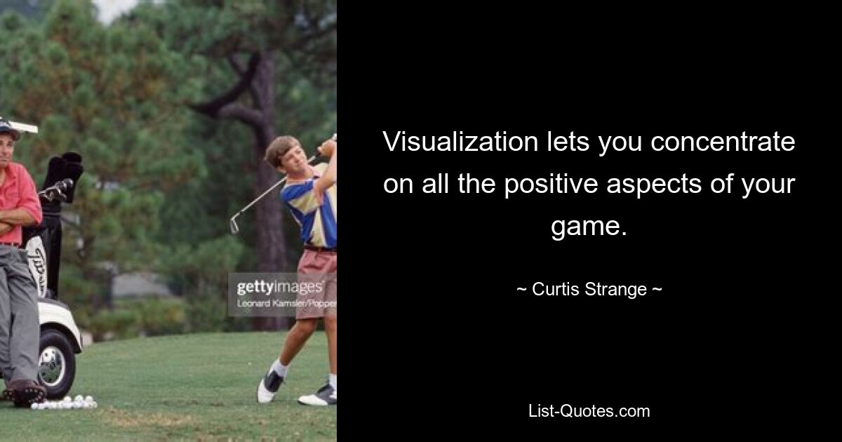 Visualization lets you concentrate on all the positive aspects of your game. — © Curtis Strange