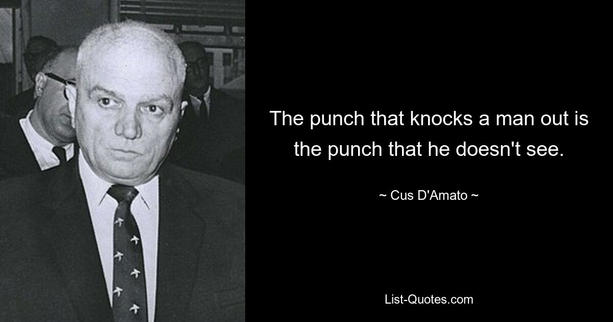 The punch that knocks a man out is the punch that he doesn't see. — © Cus D'Amato