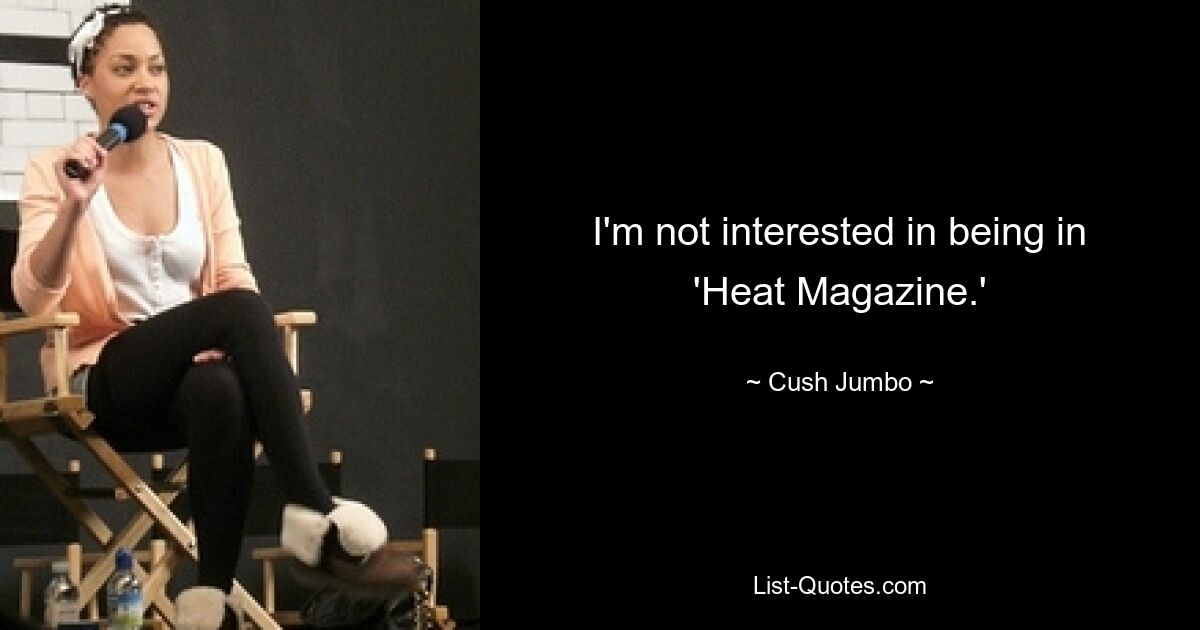 I'm not interested in being in 'Heat Magazine.' — © Cush Jumbo