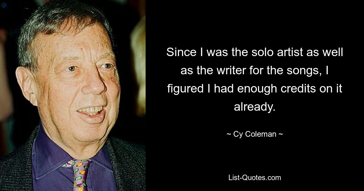 Since I was the solo artist as well as the writer for the songs, I figured I had enough credits on it already. — © Cy Coleman