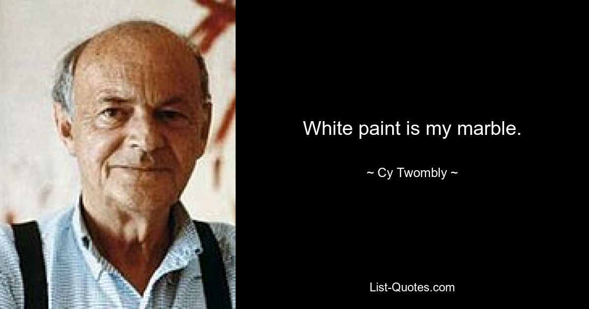 White paint is my marble. — © Cy Twombly