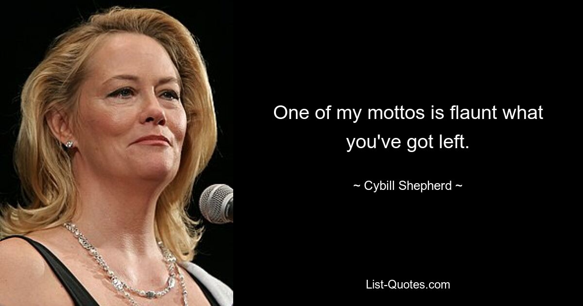 Eines meiner Mottos ist: Stellen Sie zur Schau, was Sie noch haben. — © Cybill Shepherd