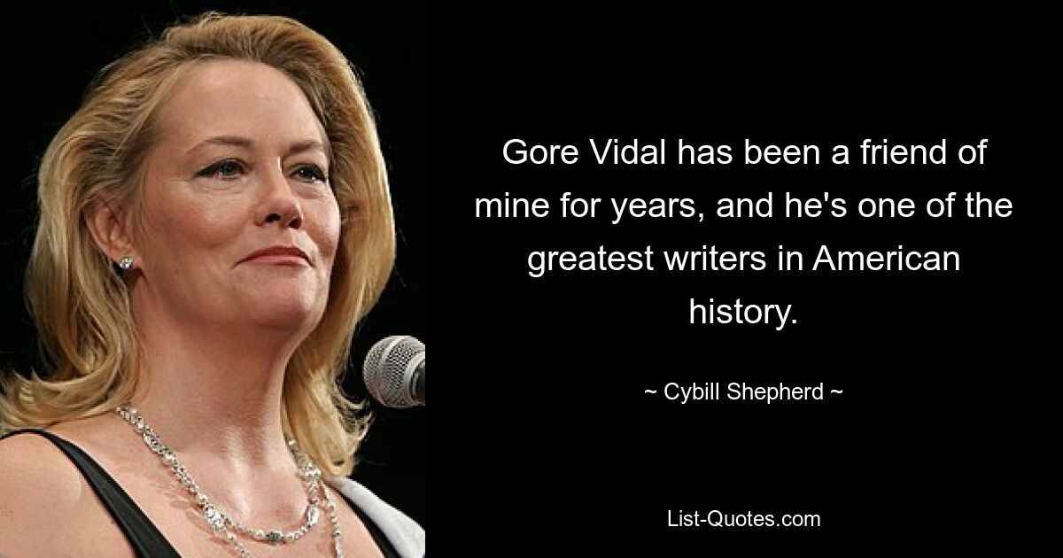 Gore Vidal ist seit Jahren ein Freund von mir und er ist einer der größten Schriftsteller der amerikanischen Geschichte. — © Cybill Shepherd