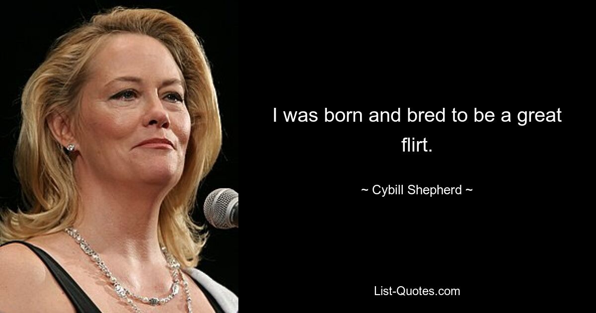 Ich bin als großer Flirt geboren und aufgewachsen. — © Cybill Shepherd 