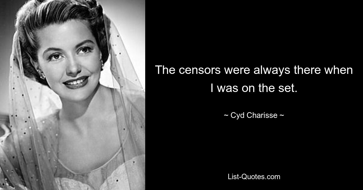 The censors were always there when I was on the set. — © Cyd Charisse