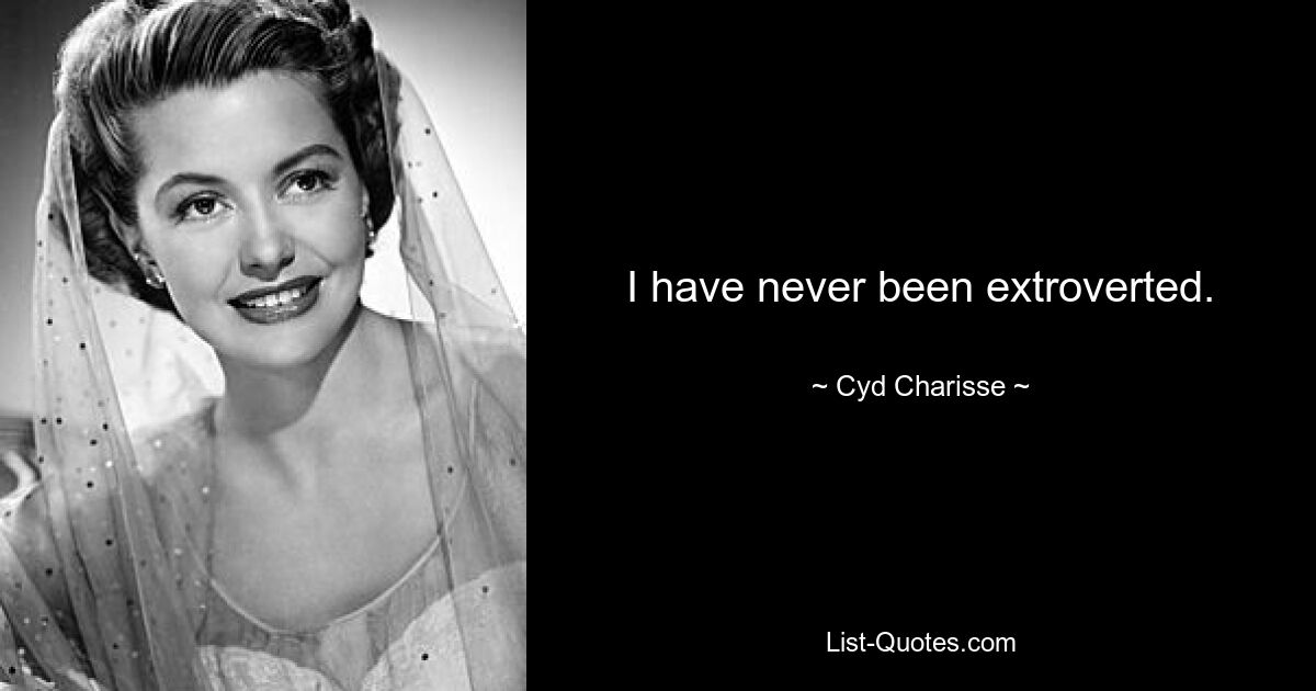 I have never been extroverted. — © Cyd Charisse