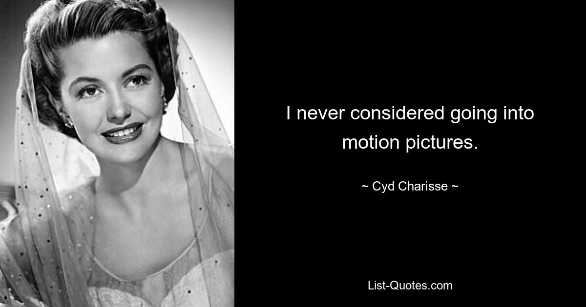 I never considered going into motion pictures. — © Cyd Charisse