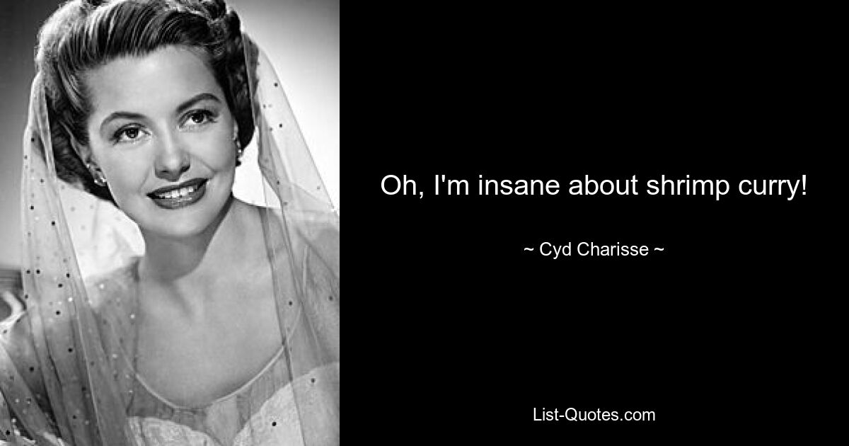 Oh, I'm insane about shrimp curry! — © Cyd Charisse