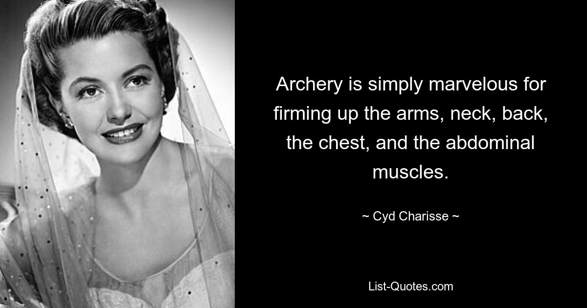 Archery is simply marvelous for firming up the arms, neck, back, the chest, and the abdominal muscles. — © Cyd Charisse