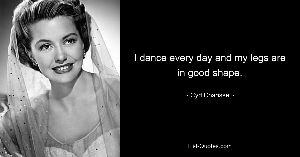 I dance every day and my legs are in good shape. — © Cyd Charisse