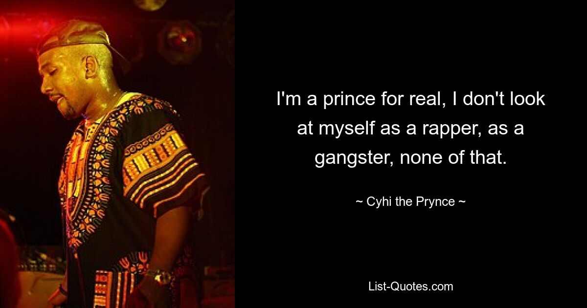 I'm a prince for real, I don't look at myself as a rapper, as a gangster, none of that. — © Cyhi the Prynce