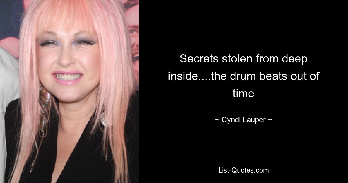 Secrets stolen from deep inside....the drum beats out of time — © Cyndi Lauper