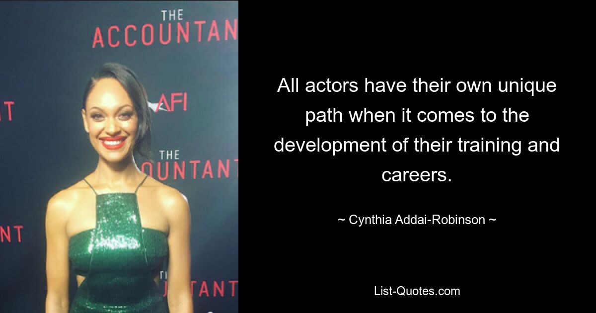 All actors have their own unique path when it comes to the development of their training and careers. — © Cynthia Addai-Robinson