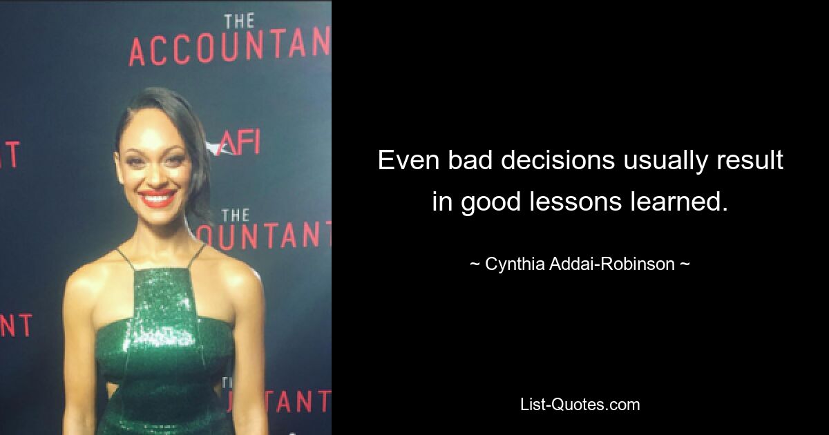 Even bad decisions usually result in good lessons learned. — © Cynthia Addai-Robinson