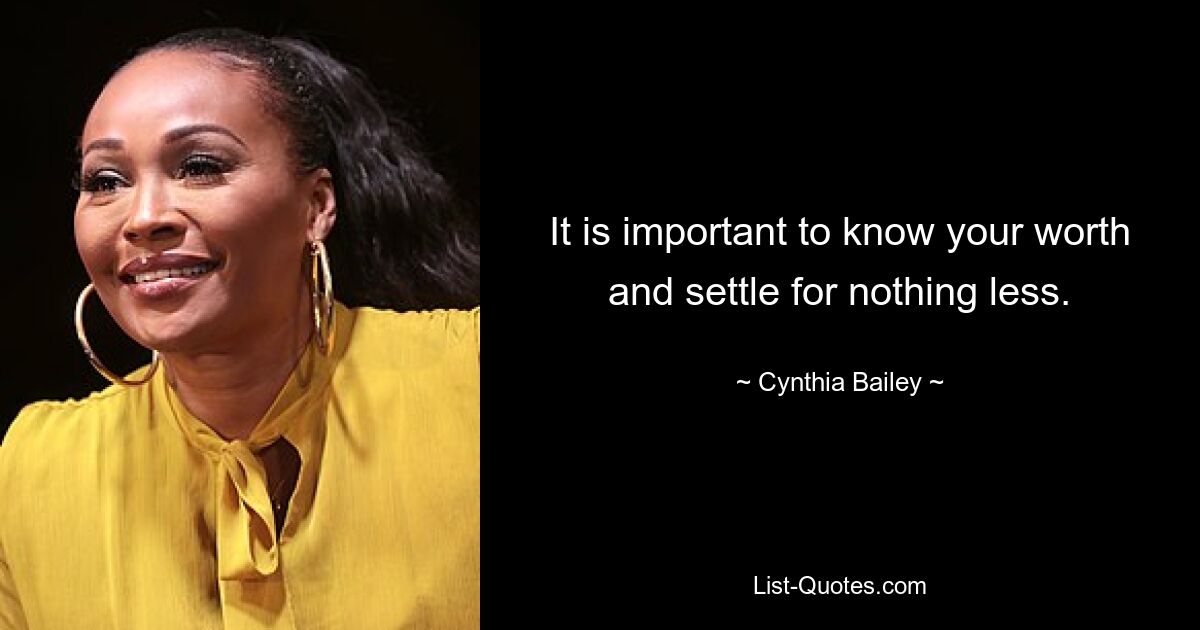 It is important to know your worth and settle for nothing less. — © Cynthia Bailey