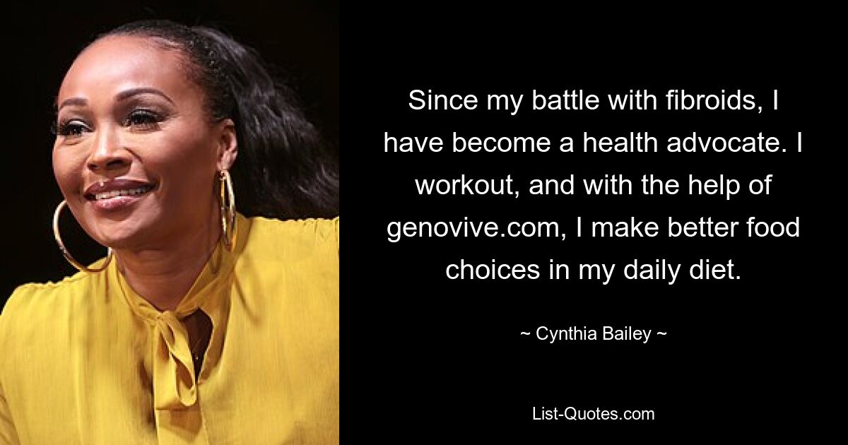 Since my battle with fibroids, I have become a health advocate. I workout, and with the help of genovive.com, I make better food choices in my daily diet. — © Cynthia Bailey