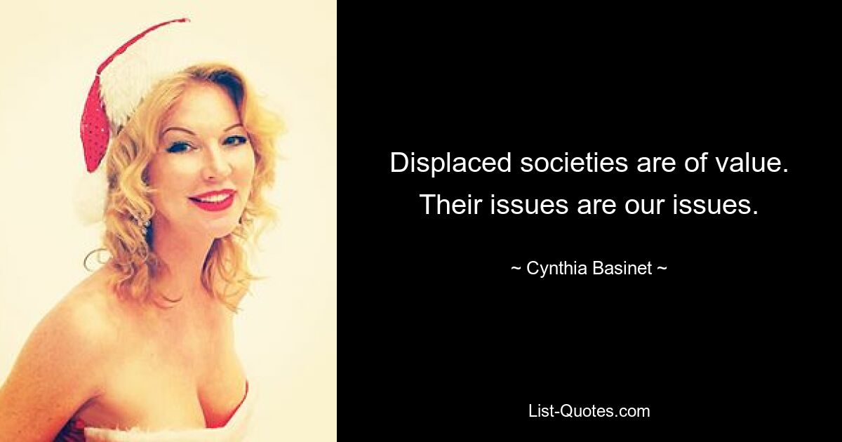 Displaced societies are of value. Their issues are our issues. — © Cynthia Basinet