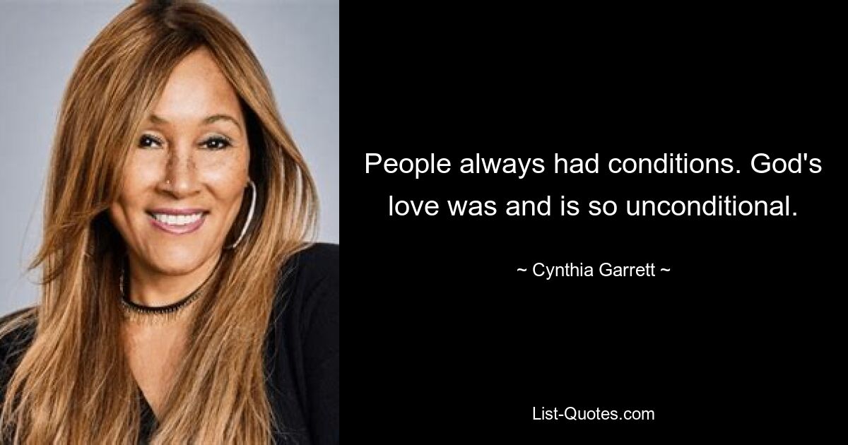 People always had conditions. God's love was and is so unconditional. — © Cynthia Garrett