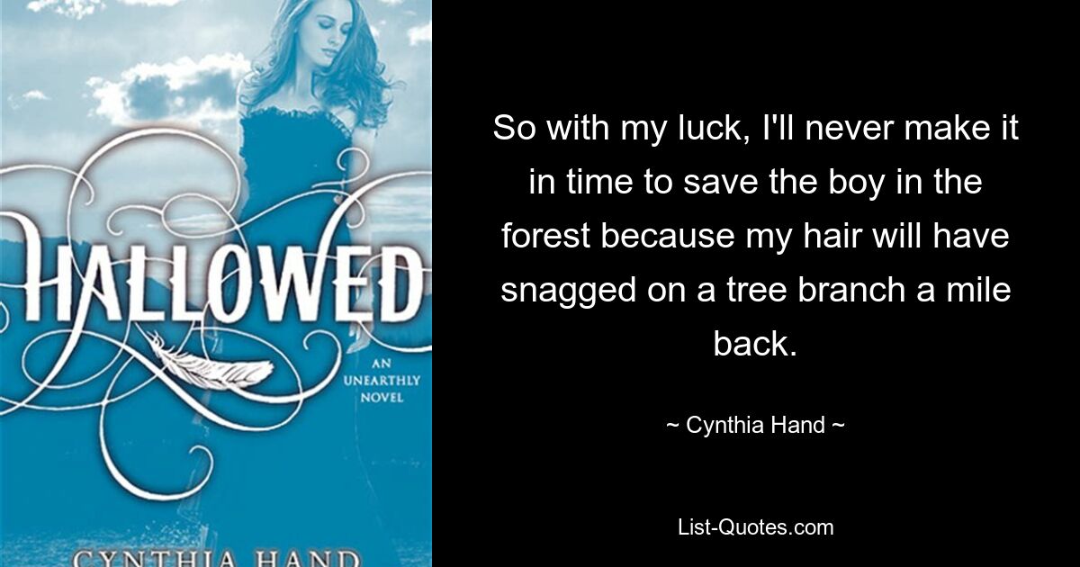 So with my luck, I'll never make it in time to save the boy in the forest because my hair will have snagged on a tree branch a mile back. — © Cynthia Hand