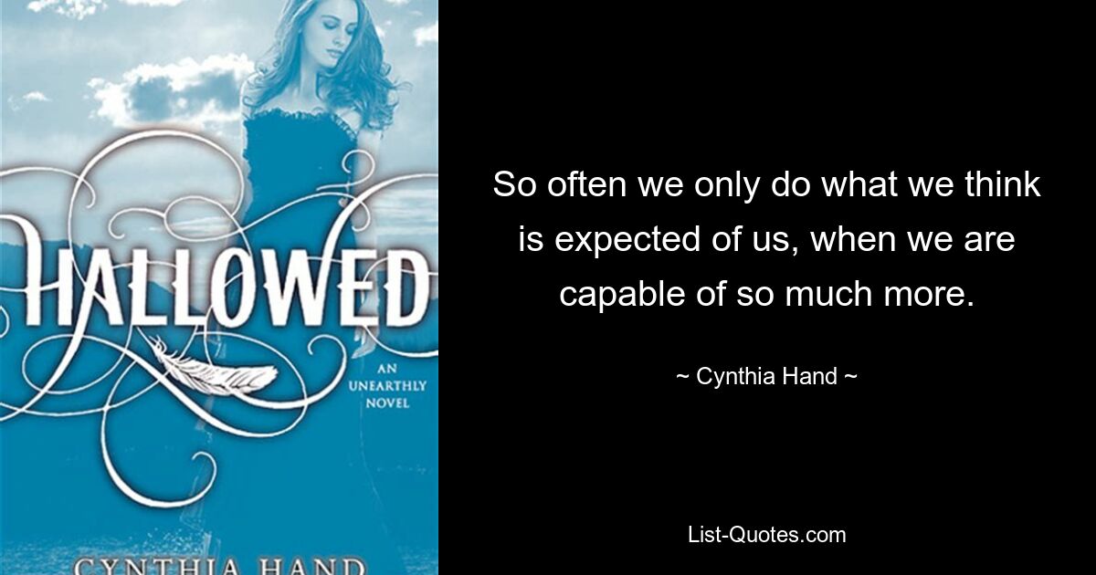 So often we only do what we think is expected of us, when we are capable of so much more. — © Cynthia Hand