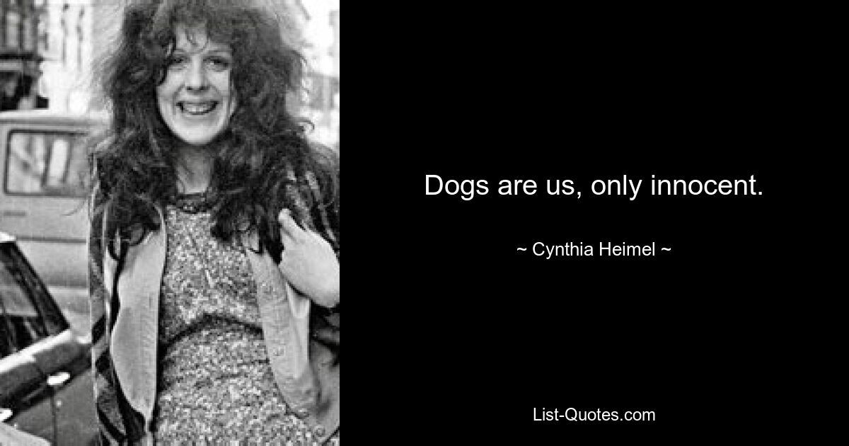 Dogs are us, only innocent. — © Cynthia Heimel