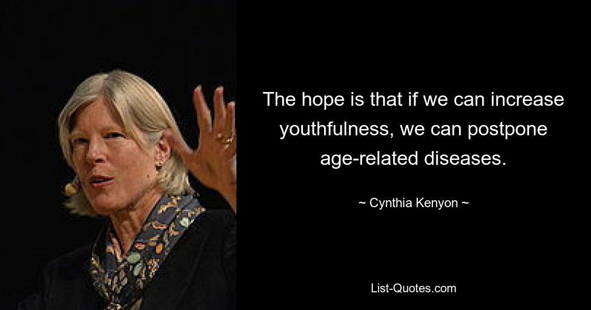 The hope is that if we can increase youthfulness, we can postpone age-related diseases. — © Cynthia Kenyon