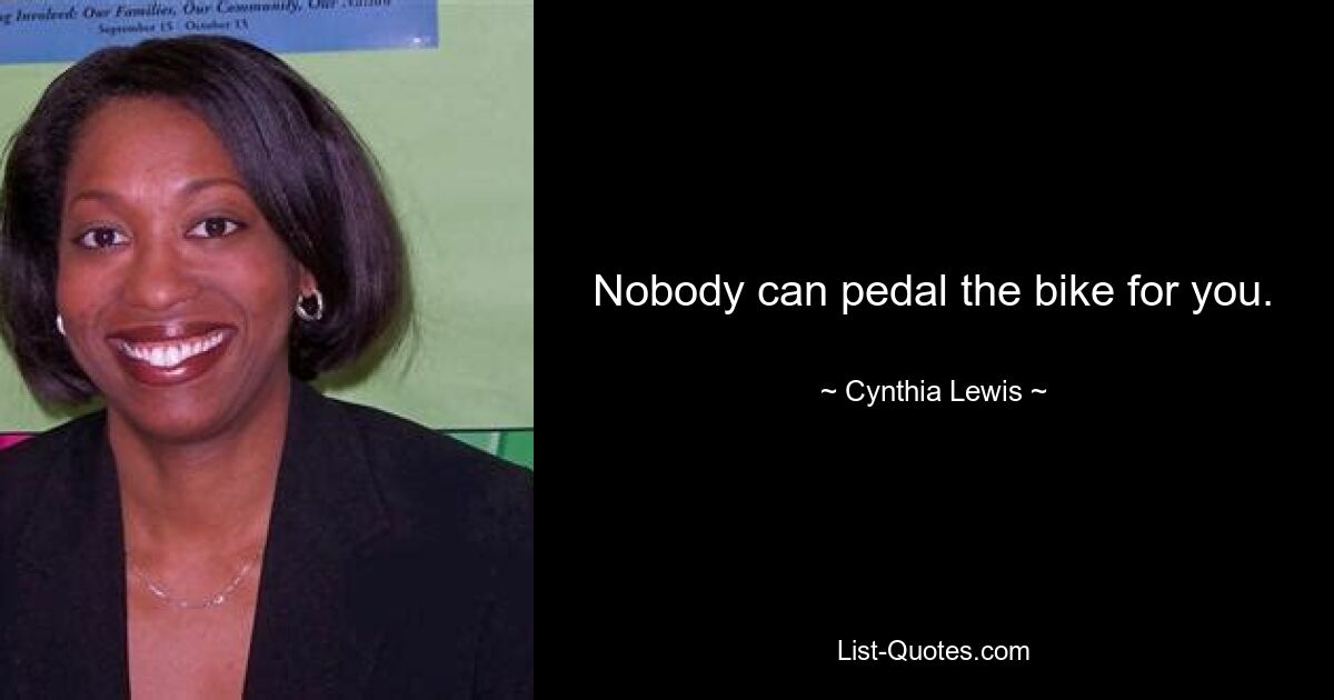 Nobody can pedal the bike for you. — © Cynthia Lewis