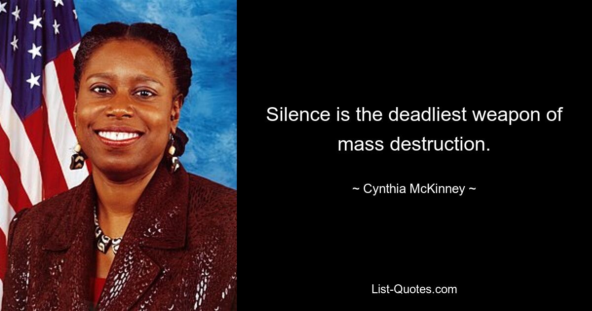 Silence is the deadliest weapon of mass destruction. — © Cynthia McKinney