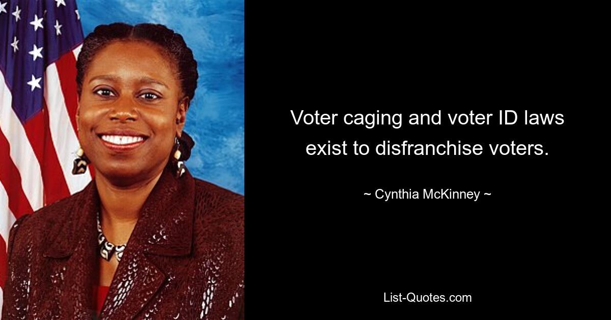 Voter caging and voter ID laws exist to disfranchise voters. — © Cynthia McKinney