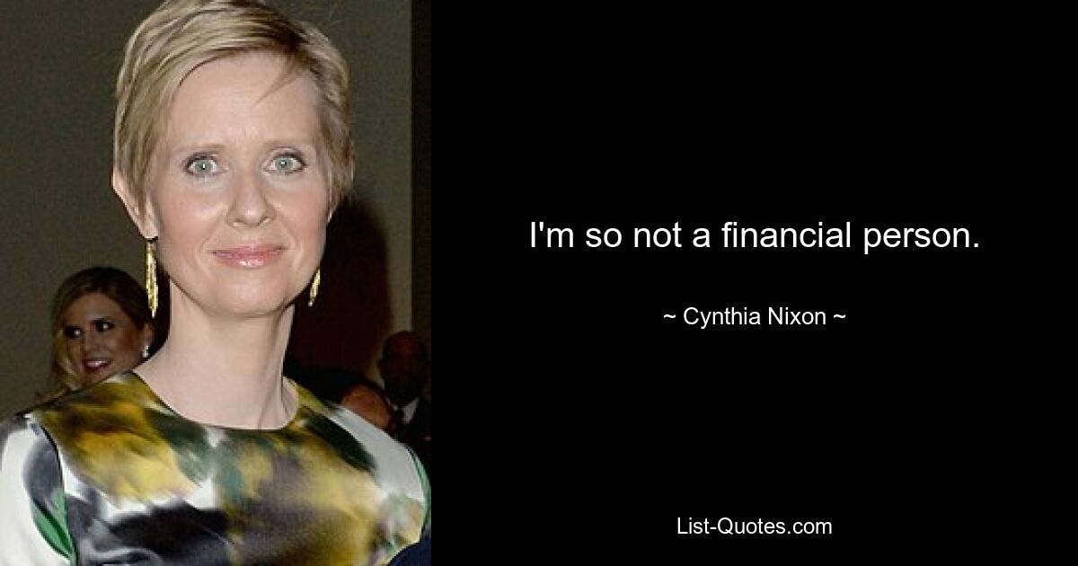 I'm so not a financial person. — © Cynthia Nixon