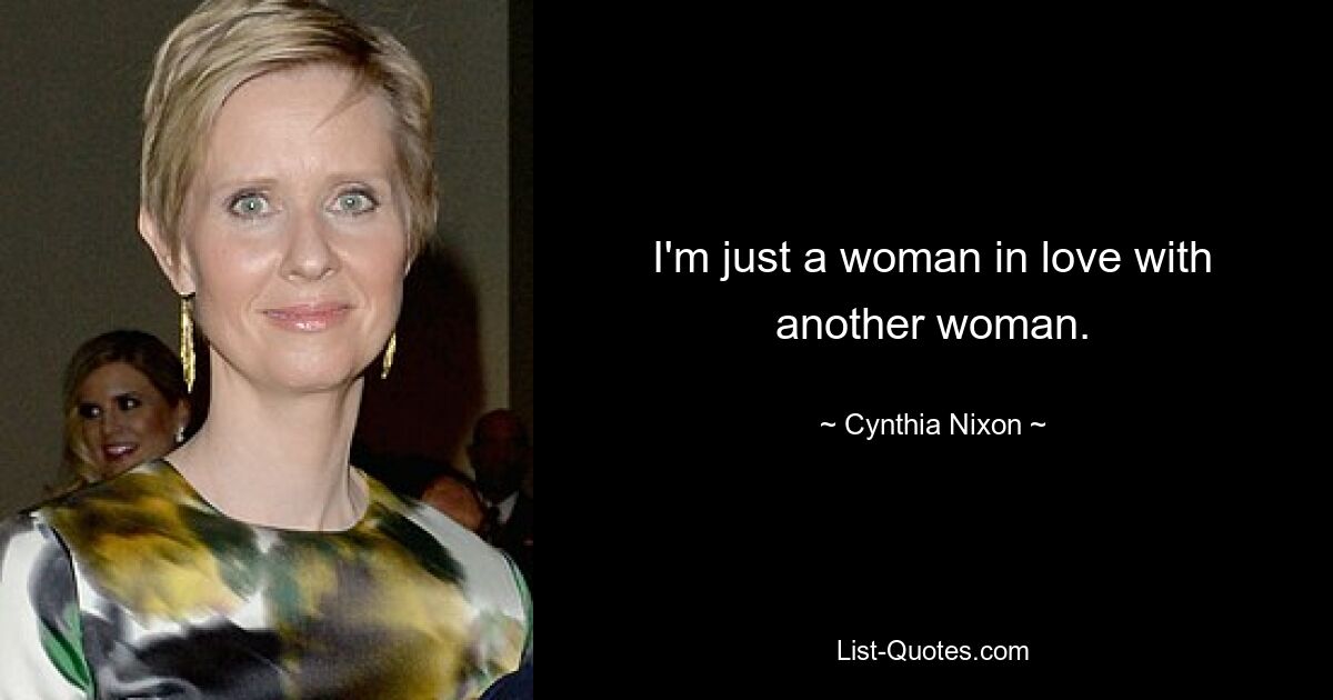 I'm just a woman in love with another woman. — © Cynthia Nixon