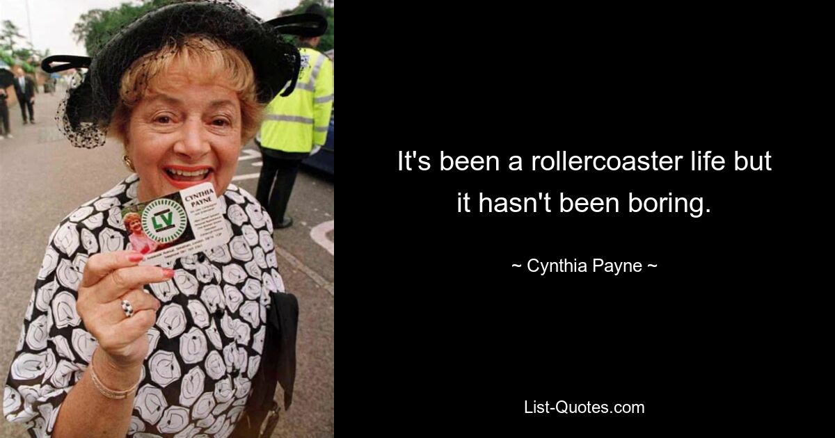 It's been a rollercoaster life but it hasn't been boring. — © Cynthia Payne