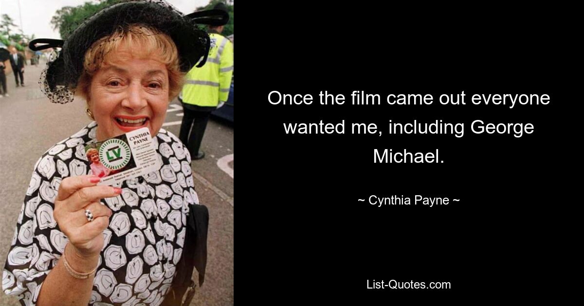 Once the film came out everyone wanted me, including George Michael. — © Cynthia Payne