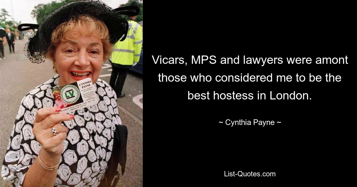 Vicars, MPS and lawyers were amont those who considered me to be the best hostess in London. — © Cynthia Payne