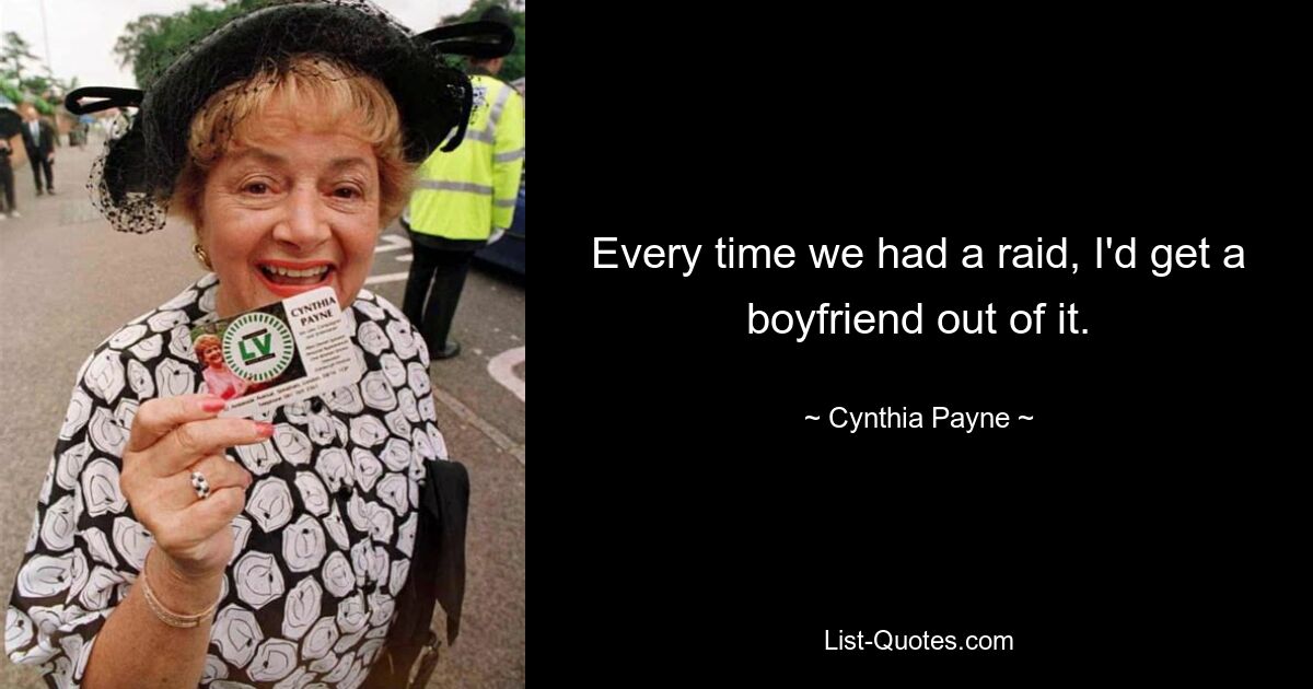 Every time we had a raid, I'd get a boyfriend out of it. — © Cynthia Payne