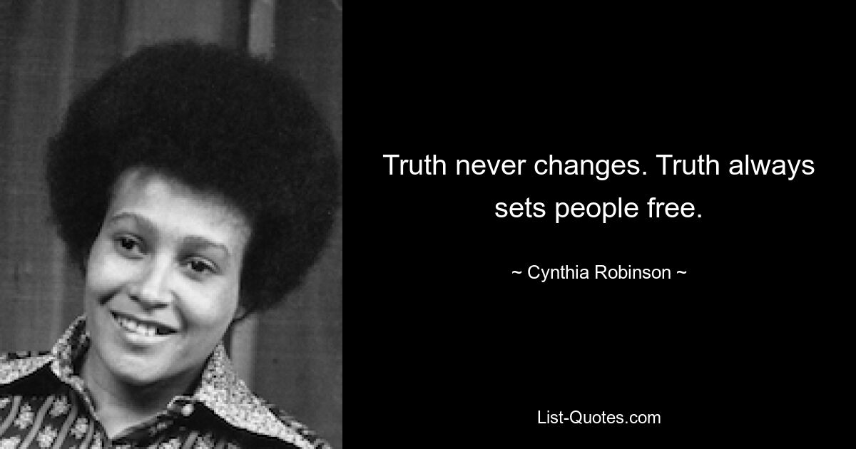 Truth never changes. Truth always sets people free. — © Cynthia Robinson