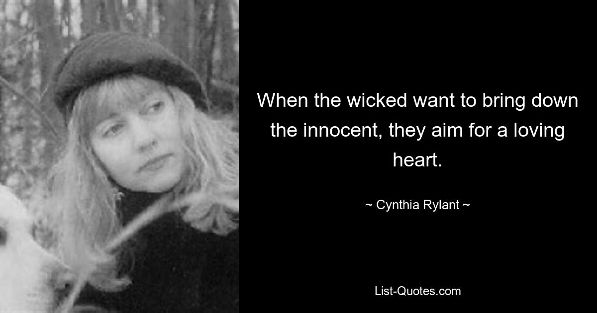 When the wicked want to bring down the innocent, they aim for a loving heart. — © Cynthia Rylant